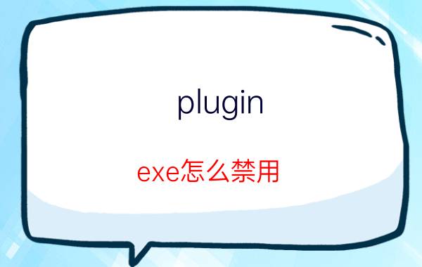 plugin.exe怎么禁用 xplugin.exe是什么软件？